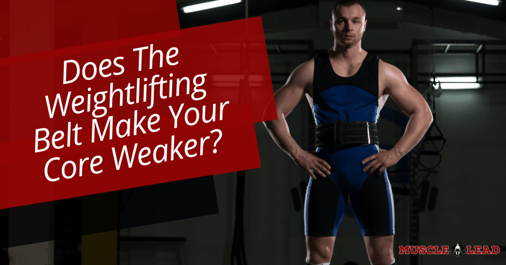 Does The Weightlifting Belt Make Your Core Weaker?