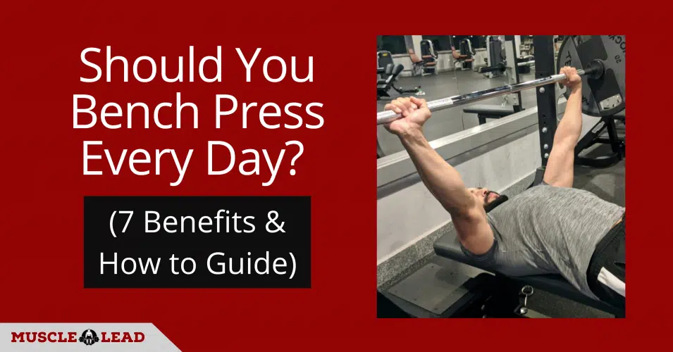 Should You Bench Press Every Day (7 Benefits & How to Guide)